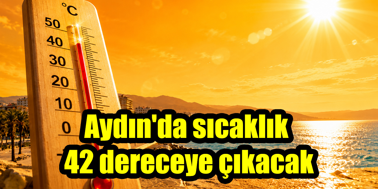 Aydın'da sıcaklık 42 dereceye çıkacak