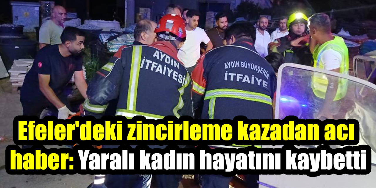Efeler'deki zincirleme kazadan acı haber: Yaralı kadın hayatını kaybetti