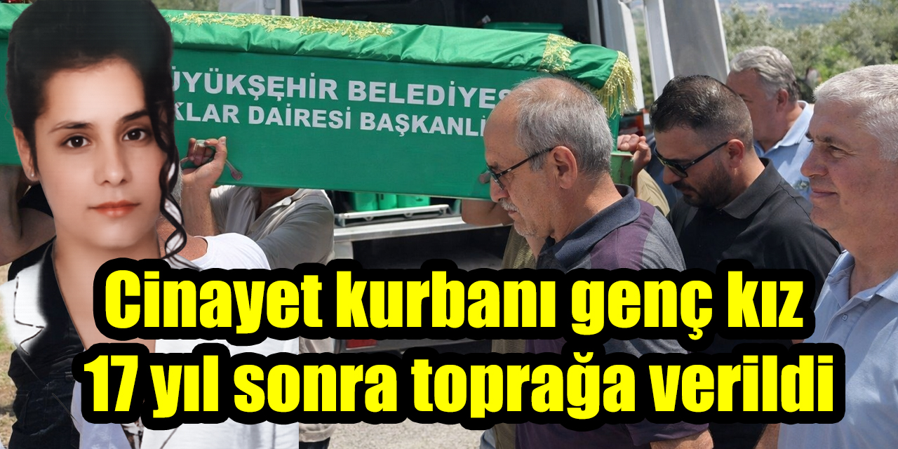 Cinayet kurbanı genç kız 17 yıl sonra toprağa verildi