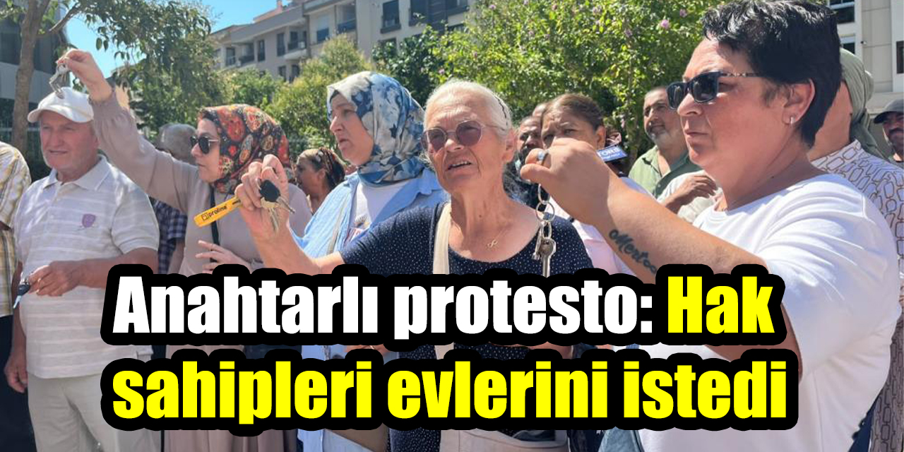 Anahtarlı protesto: Hak sahipleri evlerini istedi