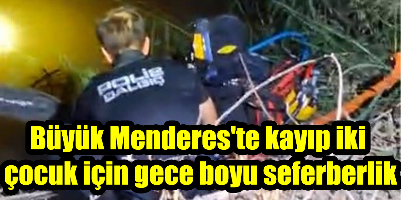 Büyük Menderes'te kayıp iki çocuk için gece boyu seferberlik