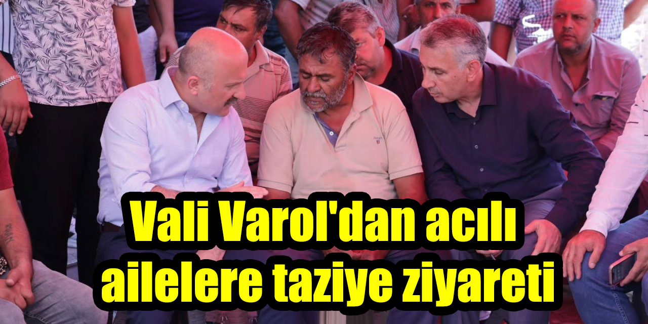 Vali Varol'dan acılı ailelere taziye ziyareti