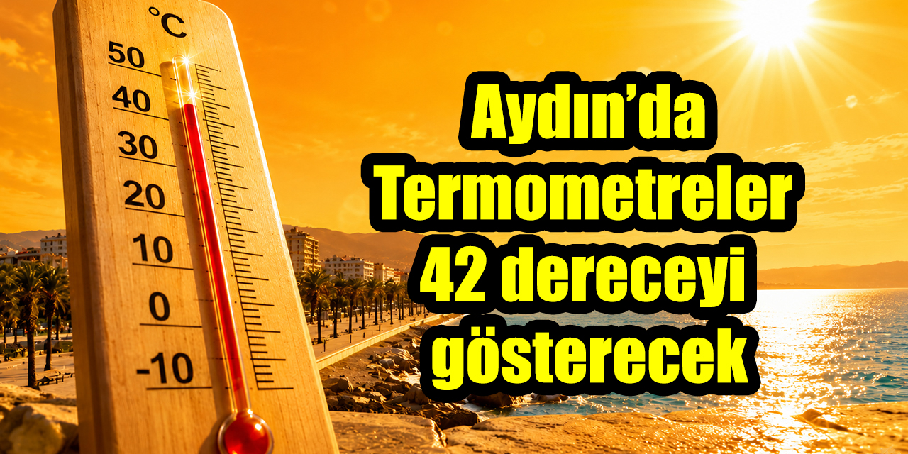 Aydın kavrulacak: Termometreler 42 dereceyi gösterecek