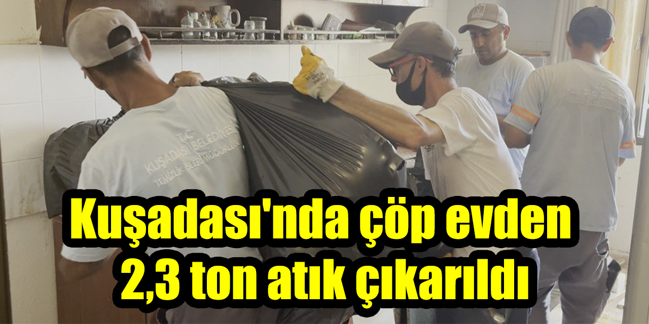 Kuşadası'nda çöp evden 2,3 ton atık çıkarıldı