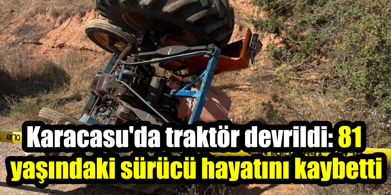 Karacasu'da traktör devrildi: 81 yaşındaki sürücü hayatını kaybetti