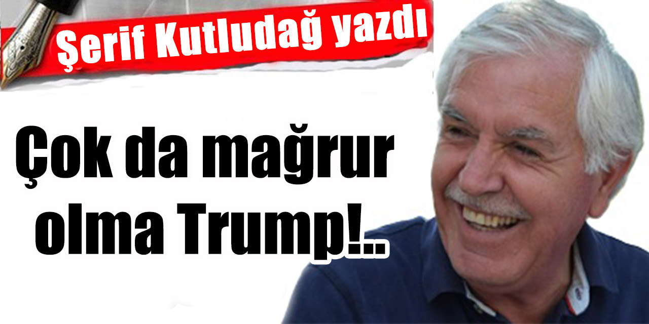 Çok da mağrur olma Trump!..