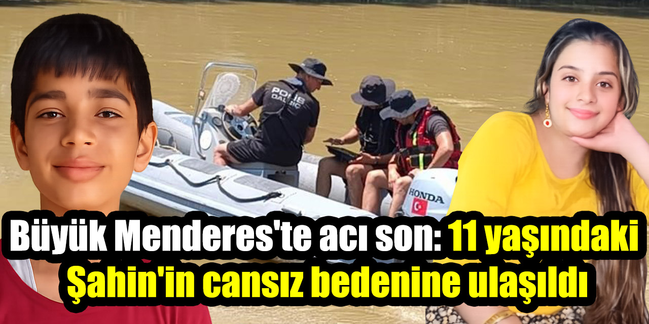 Büyük Menderes'te acı son: 11 yaşındaki Şahin'in cansız bedenine ulaşıldı
