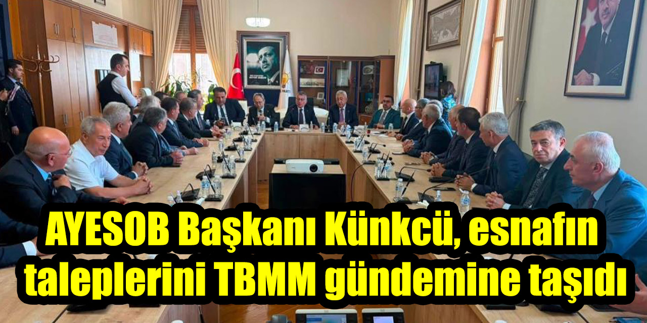 AYESOB Başkanı Künkcü, Esnafın Taleplerini TBMM Gündemine Taşıdı