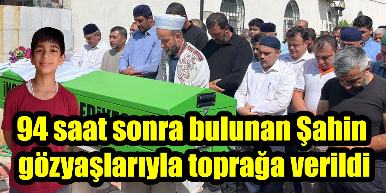 94 saat sonra bulunan Şahin gözyaşlarıyla toprağa verildi