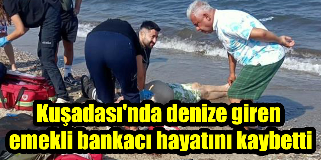 Kuşadası'nda denize giren emekli bankacı hayatını kaybetti