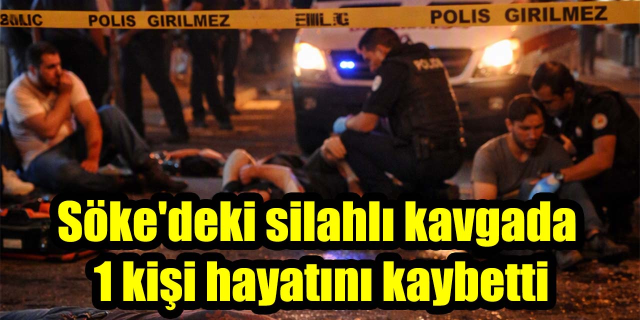 Söke'deki silahlı kavgada 1 kişi hayatını kaybetti