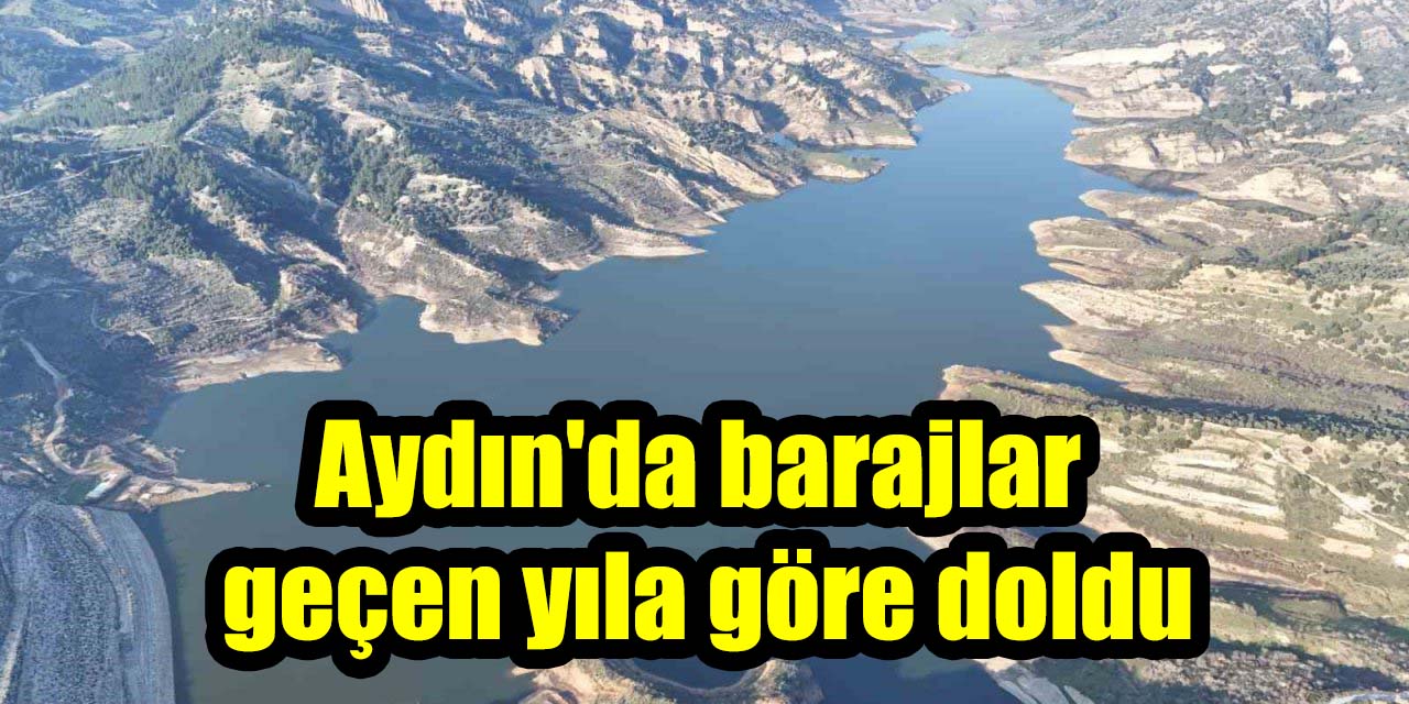 Aydın'da barajlar geçen yıla göre doldu, doluluk oranı yüzde 62'ye ulaştı