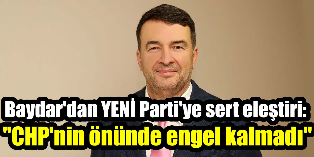 Baydar'dan YENİ Parti'ye sert eleştiri: "CHP'nin önünde engel kalmadı"