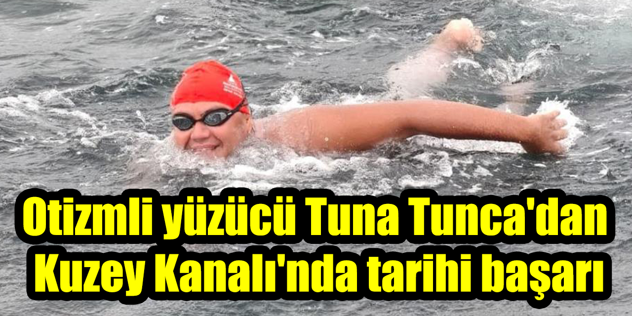 Otizmli yüzücü Tuna Tunca’dan Kuzey Kanalı’nda tarihi başarı