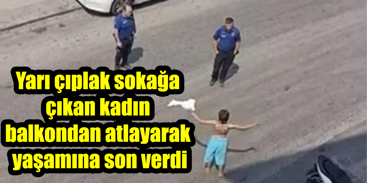 Yarı çıplak sokağa çıkan kadın balkondan atlayarak yaşamına son verdi