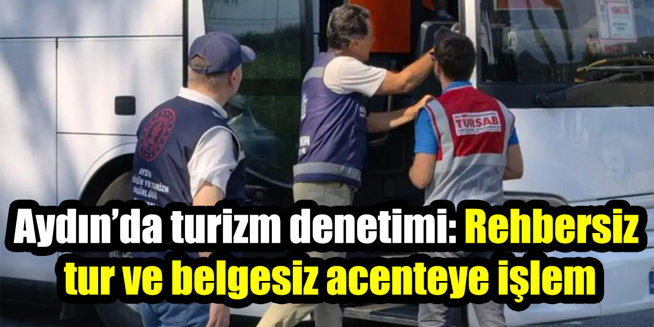 Aydın’da turizm denetimi: Rehbersiz  tur ve belgesiz acenteye işlem