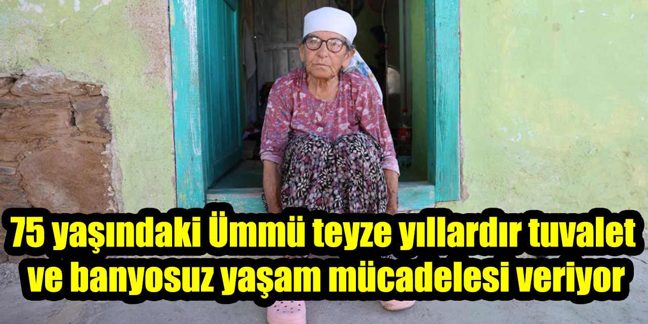 75 yaşındaki Ümmü teyze yıllardır tuvalet ve banyosuz yaşam mücadelesi veriyor