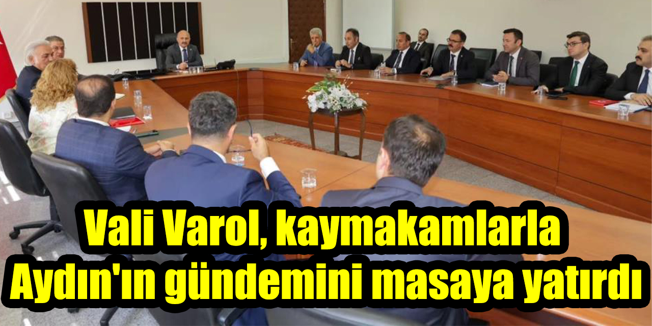 Vali Varol, kaymakamlarla Aydın'ın gündemini masaya yatırdı