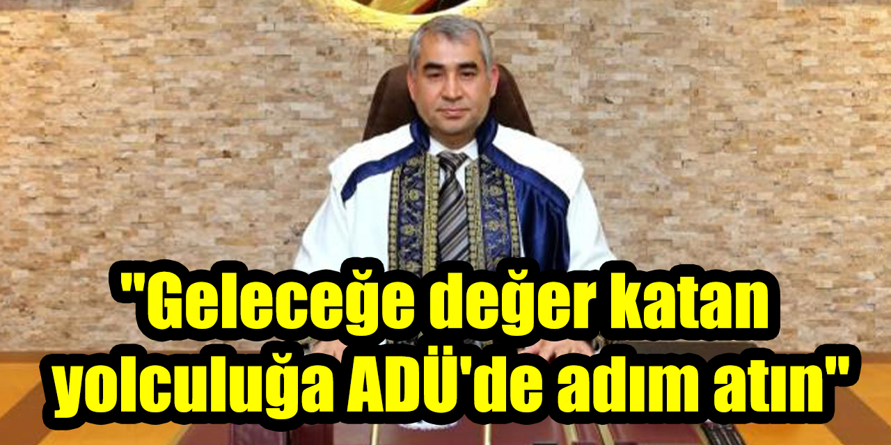 Rektör Kent'ten tercih çağrısı: "Geleceğe değer katan yolculuğa ADÜ'de adım atın"