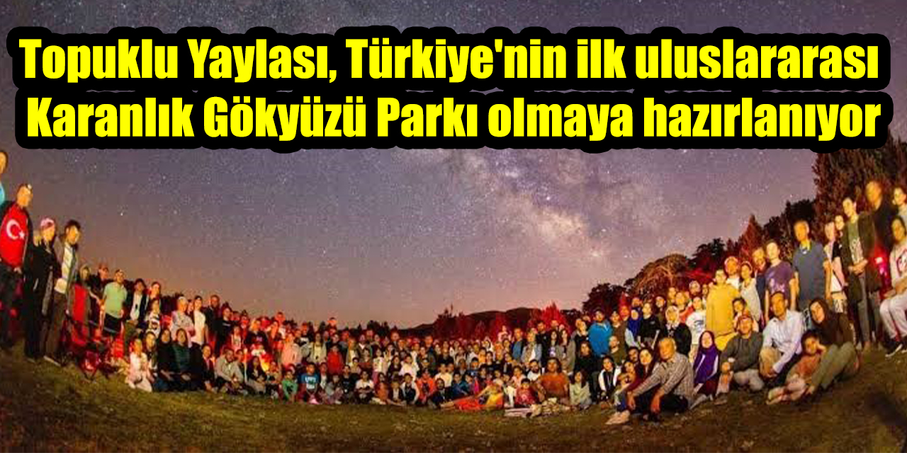 Topuklu Yaylası, Türkiye'nin ilk uluslararası Karanlık Gökyüzü Parkı olmaya hazırlanıyor