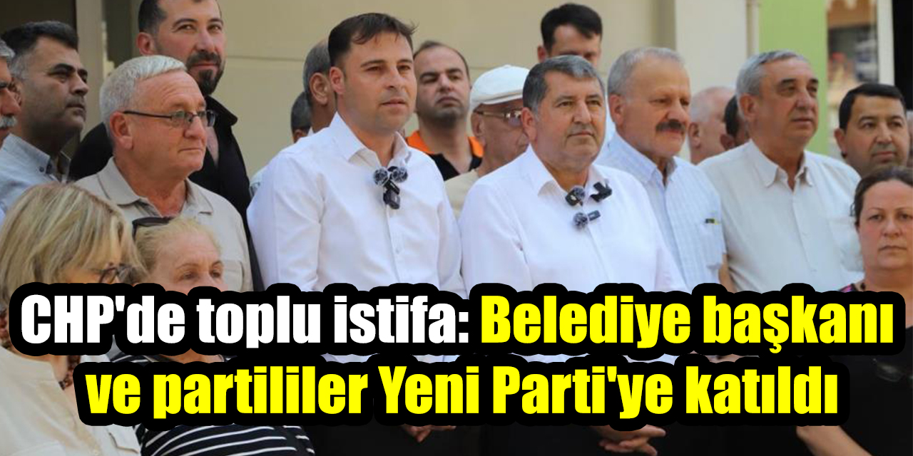 CHP'de toplu istifa: Belediye başkanı  ve partililer Yeni Parti'ye katıldı