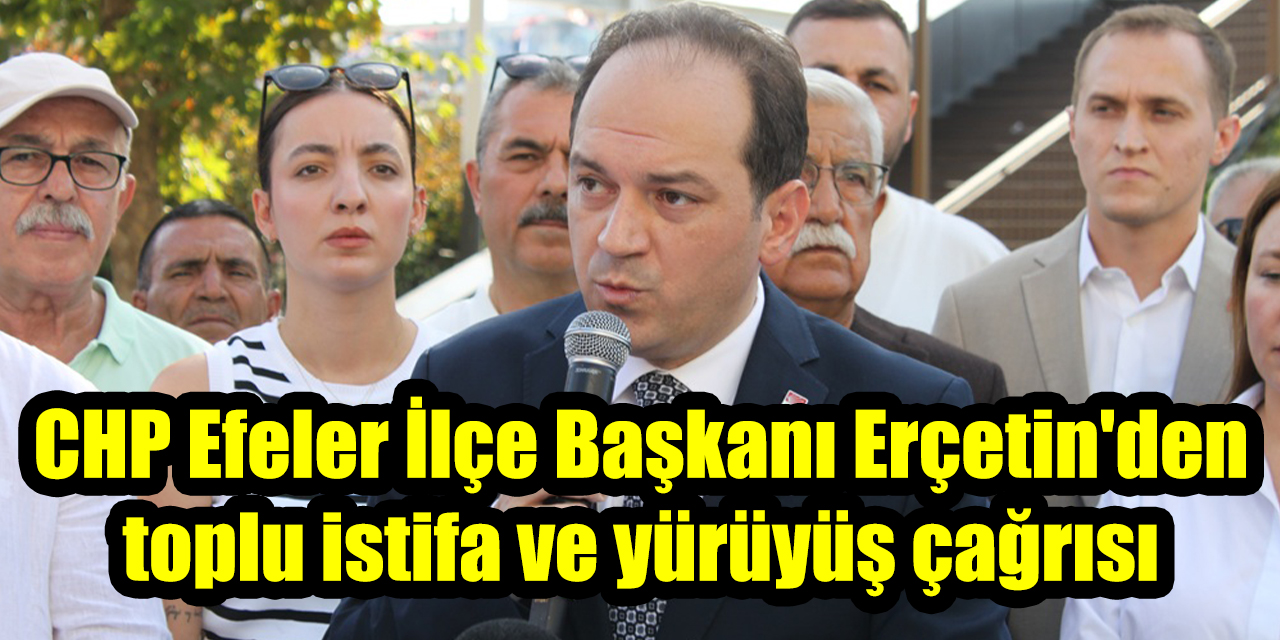 CHP Efeler İlçe Başkanı Kaan Erçetin'den toplu istifa ve yürüyüş çağrısı