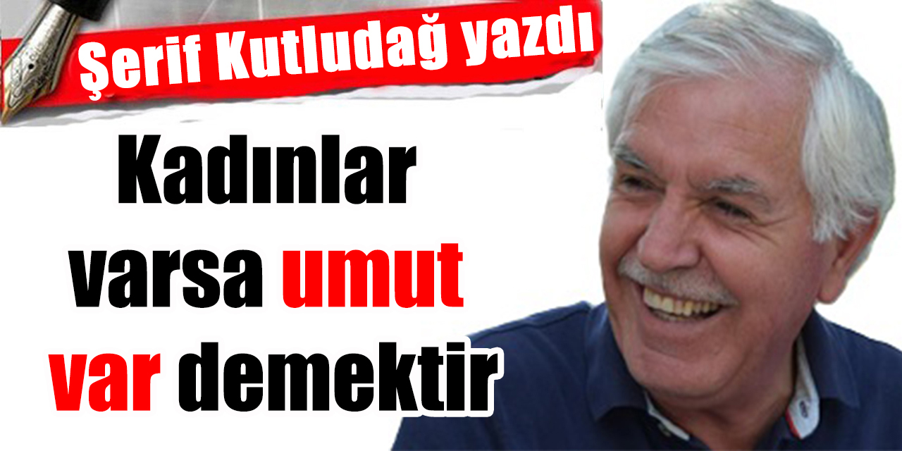 Kadınlar varsa umut var demektir