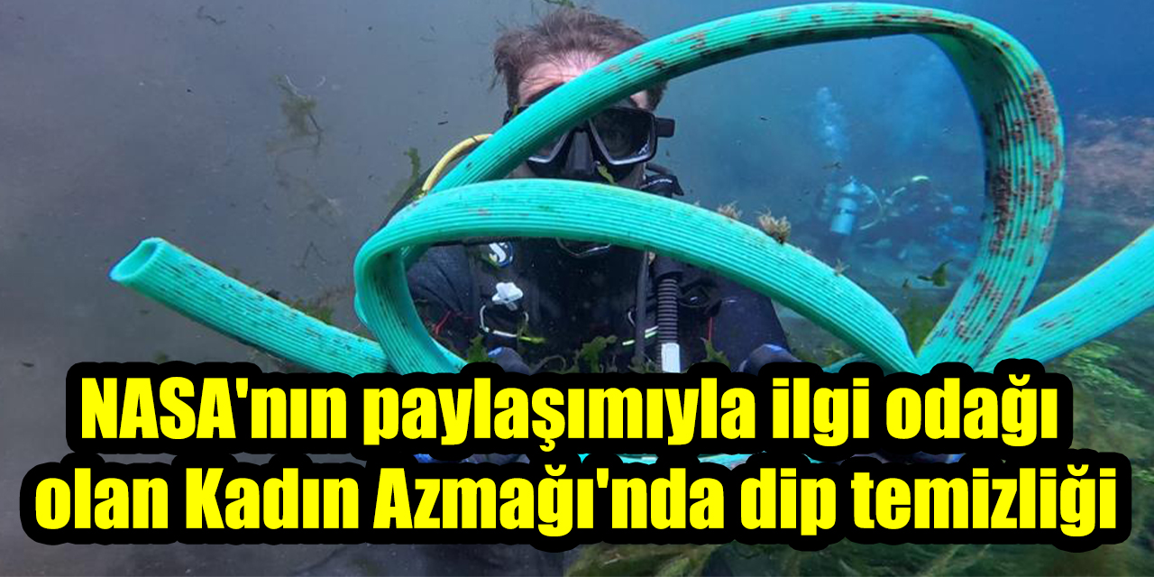 NASA'nın paylaşımıyla ilgi odağı olan Kadın Azmağı'nda dip temizliği