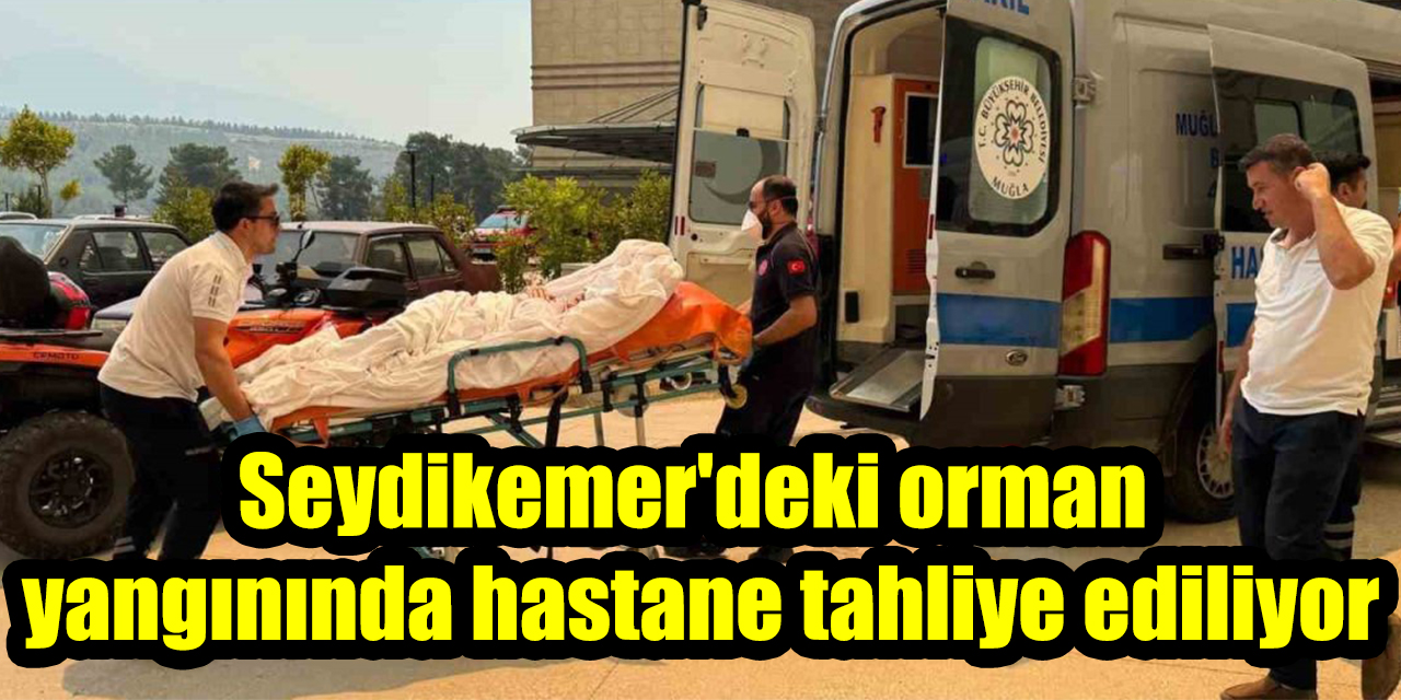 Seydikemer'deki orman yangınında hastane tahliye ediliyor