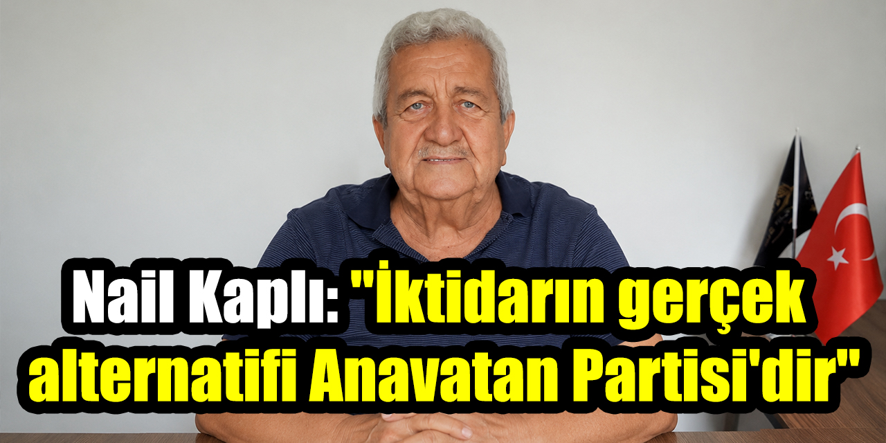 Nail Kaplı: "İktidarın gerçek alternatifi Anavatan Partisi'dir"