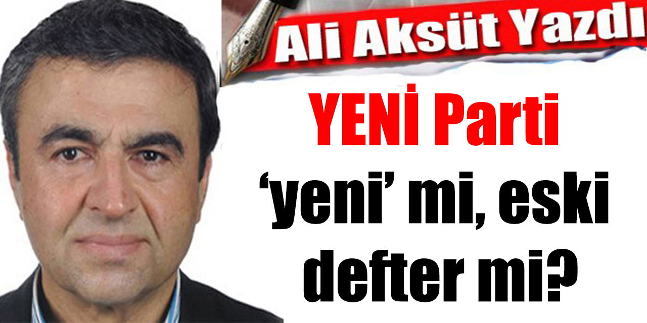 YENİ Parti ‘yeni’ mi, eski defter mi?