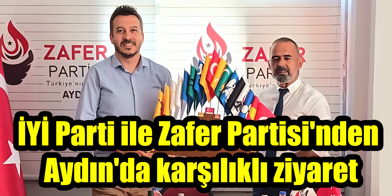 İYİ Parti ile Zafer Partisi'nden Aydın'da karşılıklı ziyaret