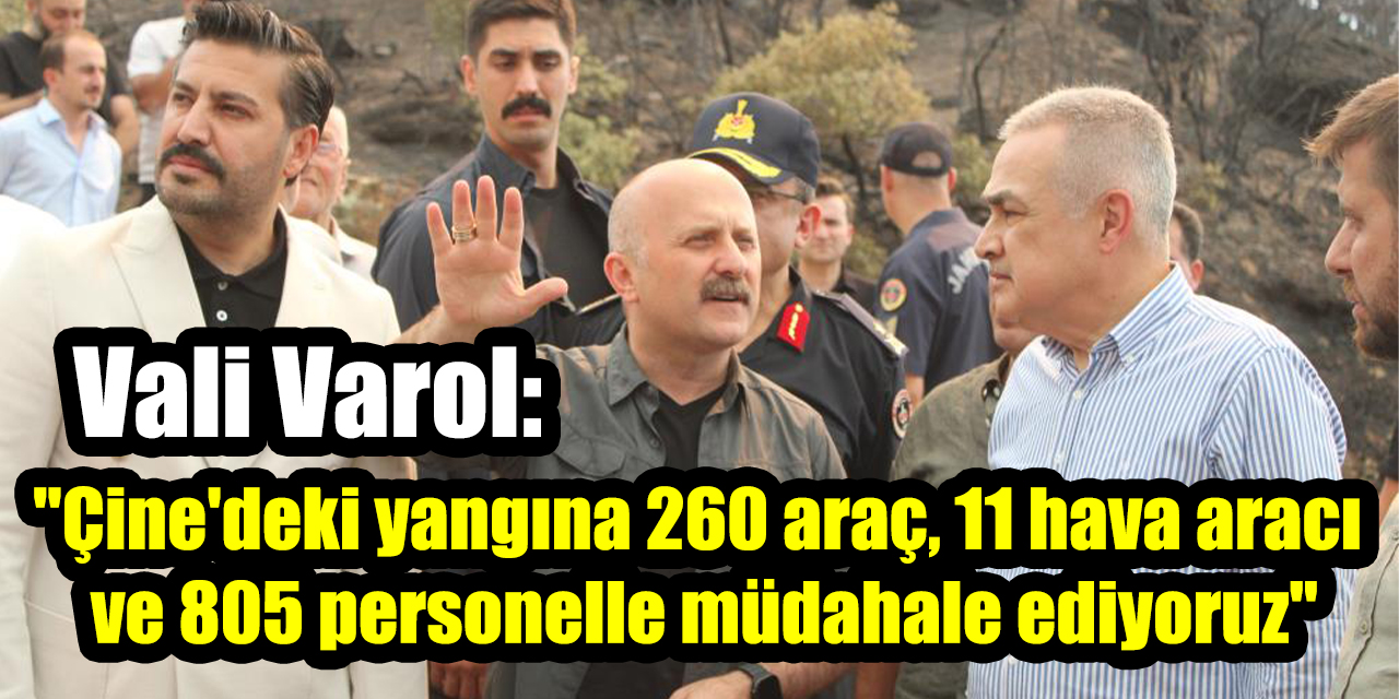 Vali Varol: "Çine'deki yangına 260 araç, 11 hava aracı ve 805 personelle müdahale ediyoruz"