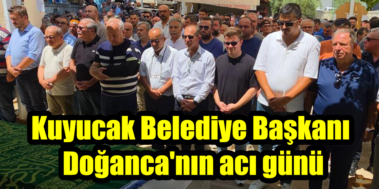 Kuyucak Belediye Başkanı  Doğanca'nın acı günü