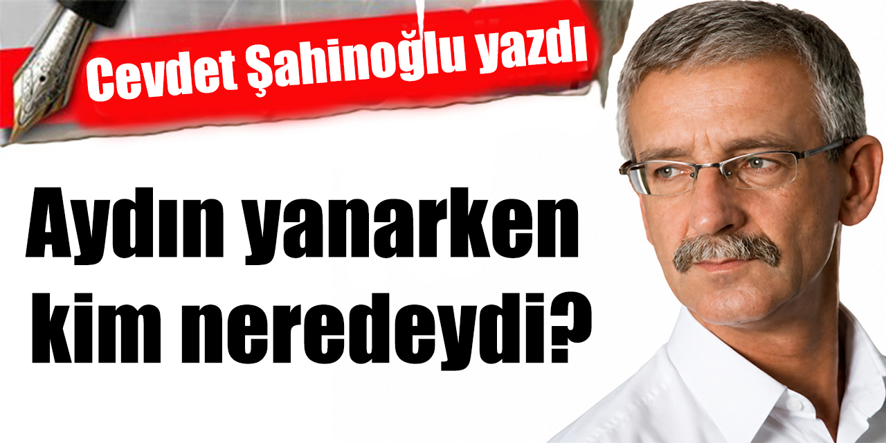 Aydın yanarken kim neredeydi?