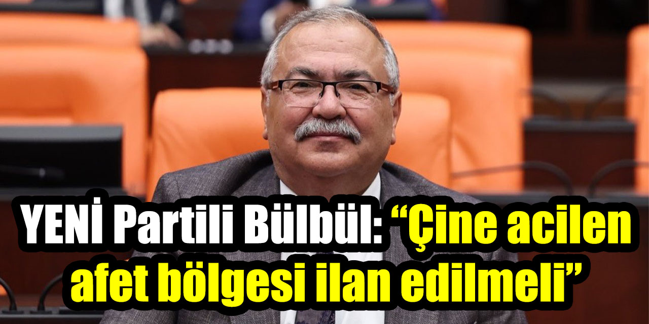 YENİ Partili Bülbül: “Çine acilen  afet bölgesi ilan edilmeli”