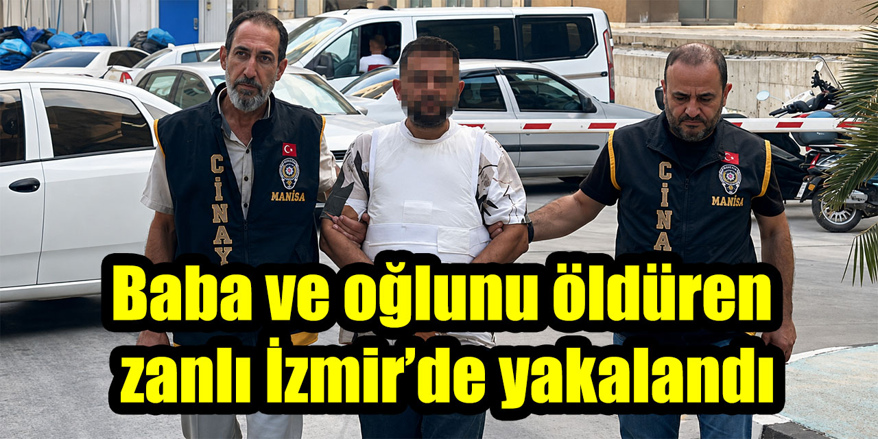 Baba ve oğlunu öldüren zanlı İzmir’de yakalandı