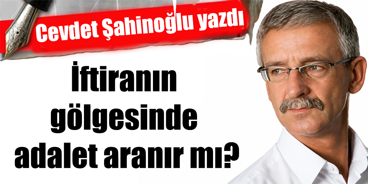 İftiranın gölgesinde adalet aranır mı?