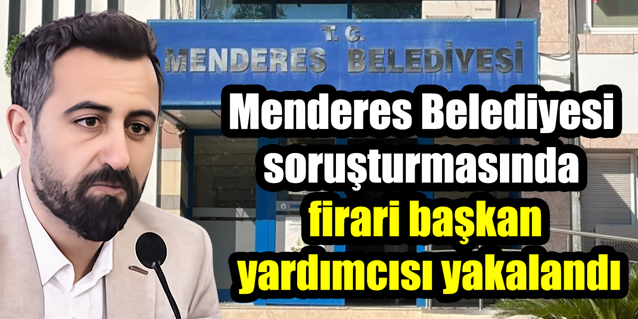 Menderes Belediyesi soruşturmasında firari başkan yardımcısı yakalandı