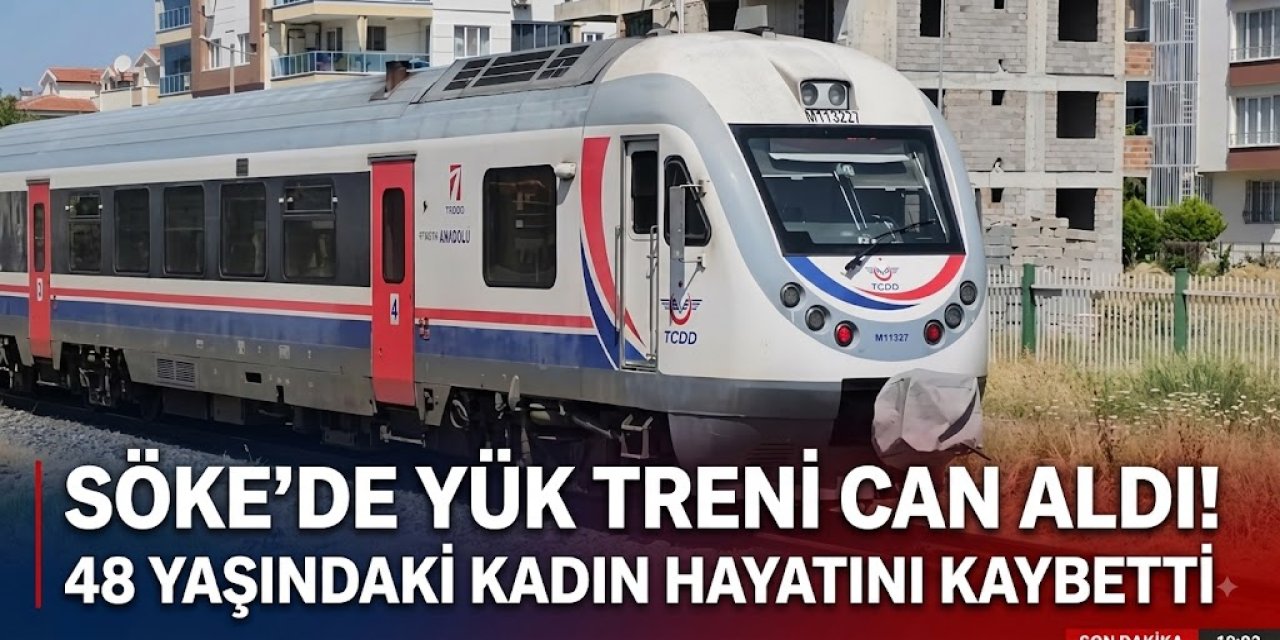 Söke’de yük treni can aldı: 48 yaşındaki kadın hayatını kaybetti