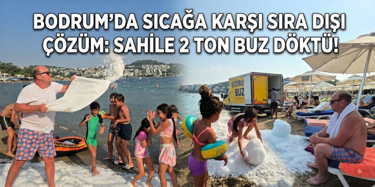 Bodrum’da sıcağa karşı sıra dışı çözüm: Sahile 2 ton buz döktü!