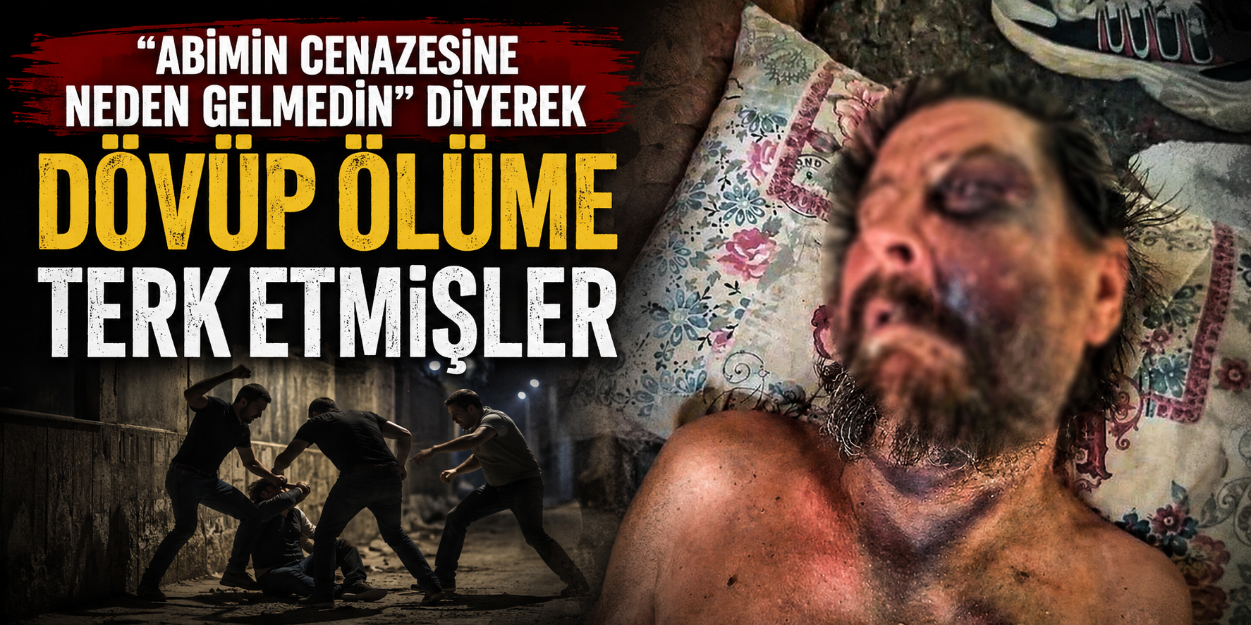 "Abimin cenazesine neden gelmedin" diyerek dövüp ölüme terk etmişler