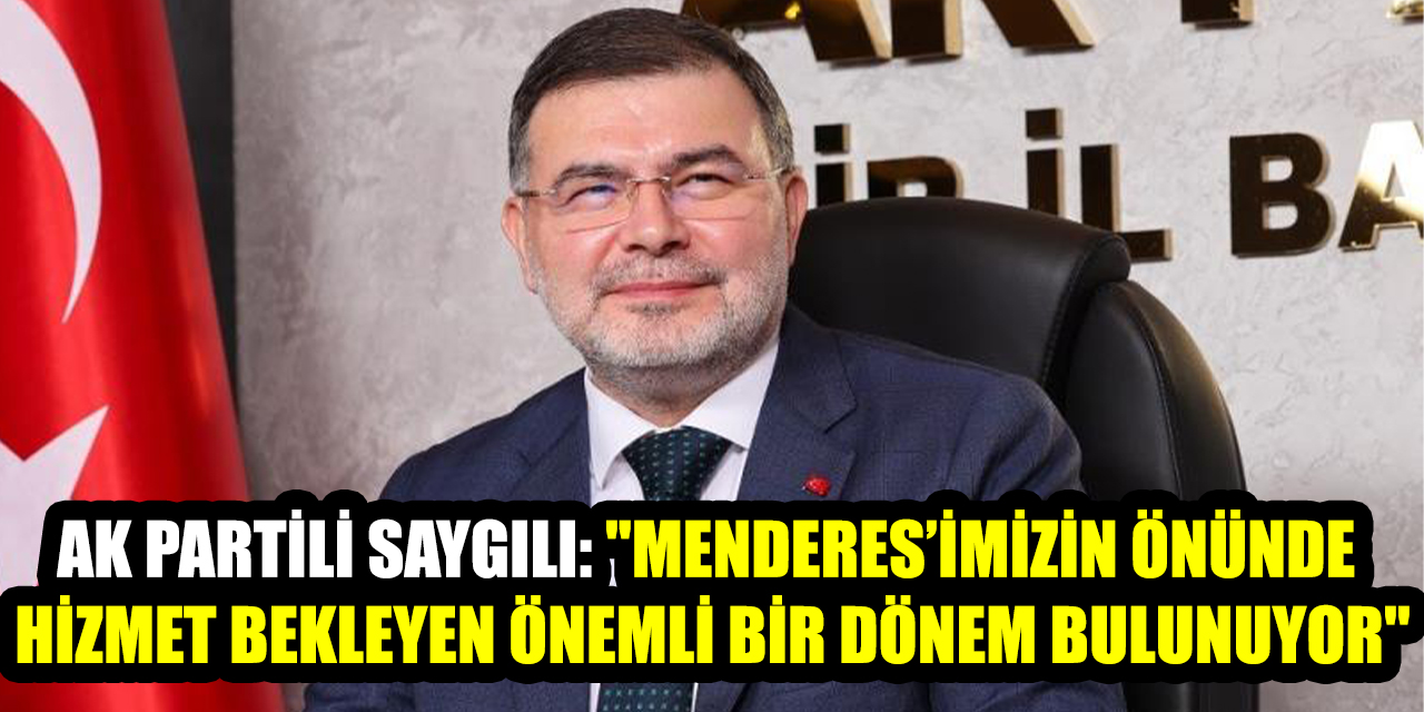 AK Partili Saygılı: "Menderes’imizin önünde hizmet bekleyen önemli bir dönem bulunuyor"