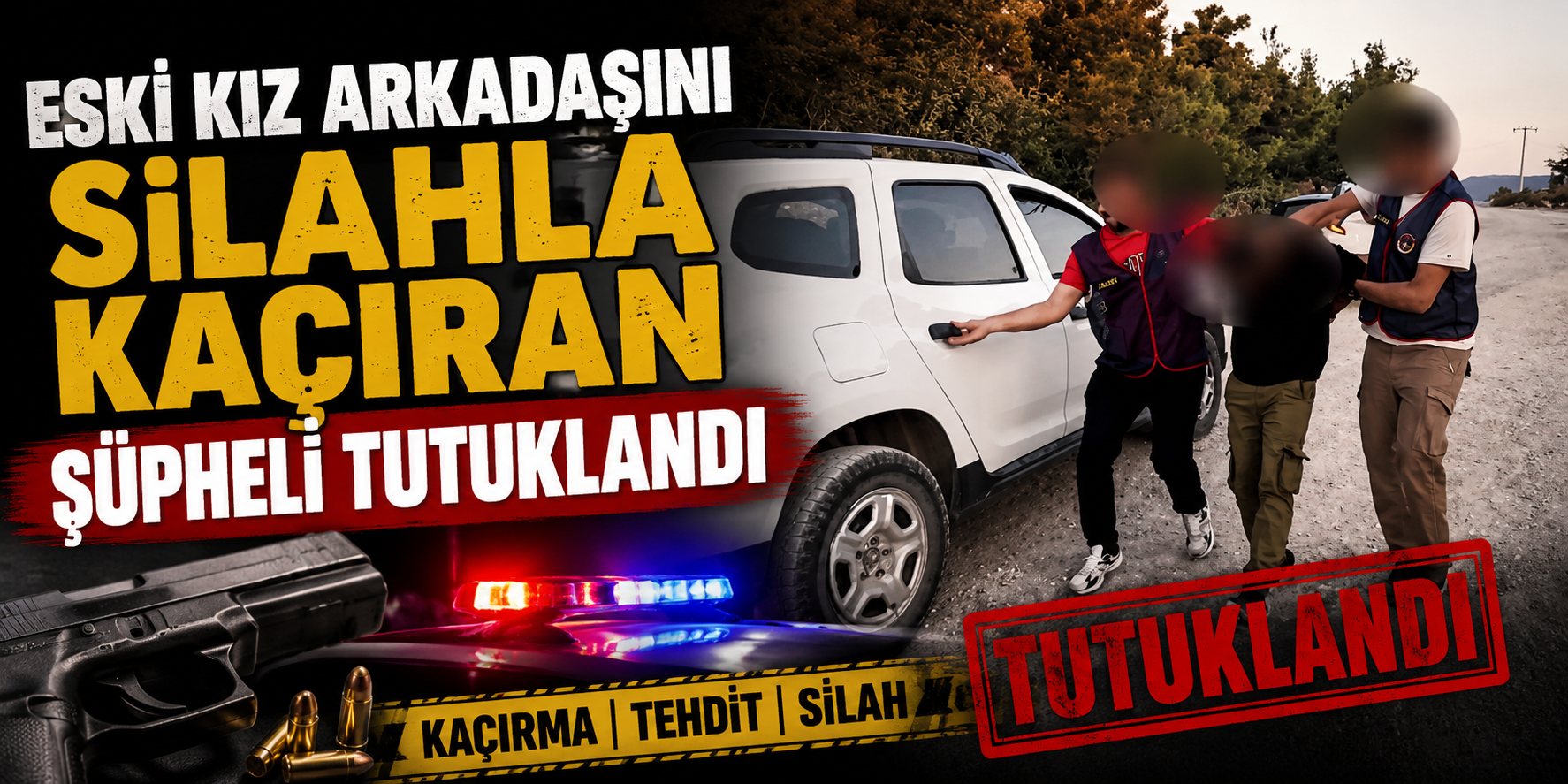Eski kız arkadaşını silahla kaçıran şüpheli tutuklandı
