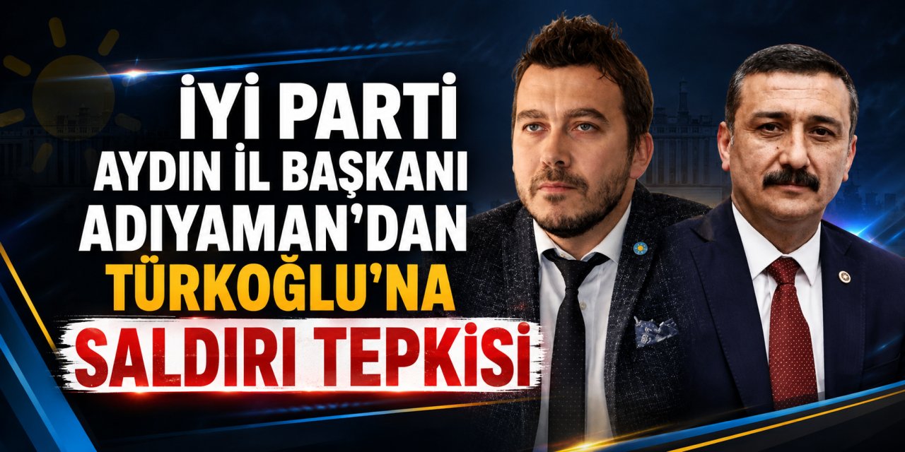İYİ Parti Aydın İl Başkanı Adıyaman’dan Türkoğlu’na saldırı tepkisi