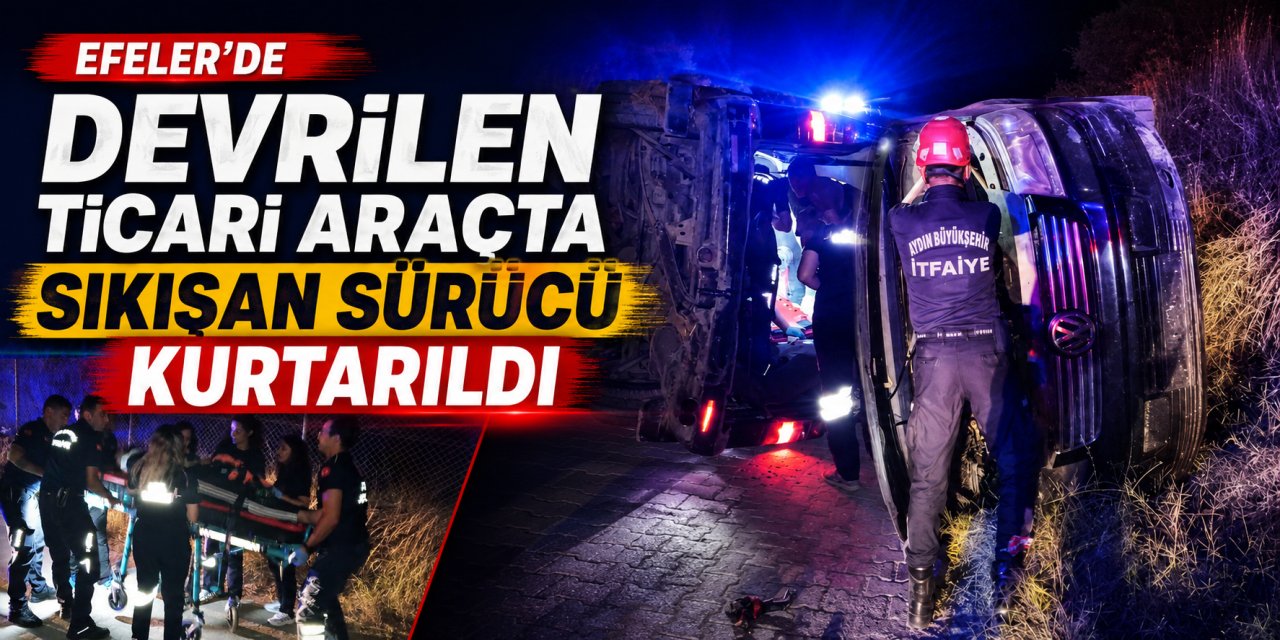 Efeler’de devrilen ticari araçta sıkışan sürücü kurtarıldı
