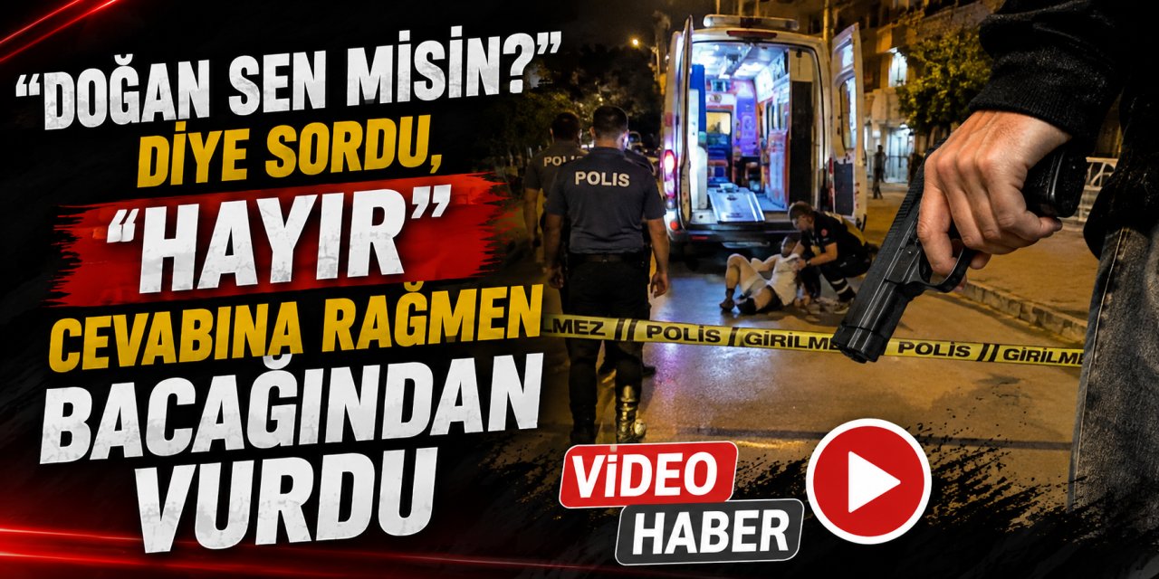 “Doğan sen misin?” diye sordu, “Hayır” cevabına rağmen bacağından vurdu