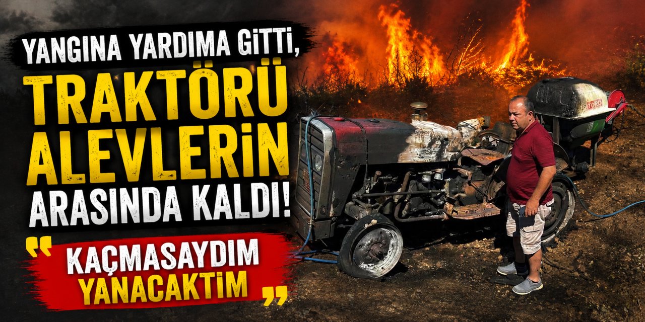 Yangına yardıma gitti, traktörü alevlerin arasında kaldı: "Kaçmasaydım yanacaktım"