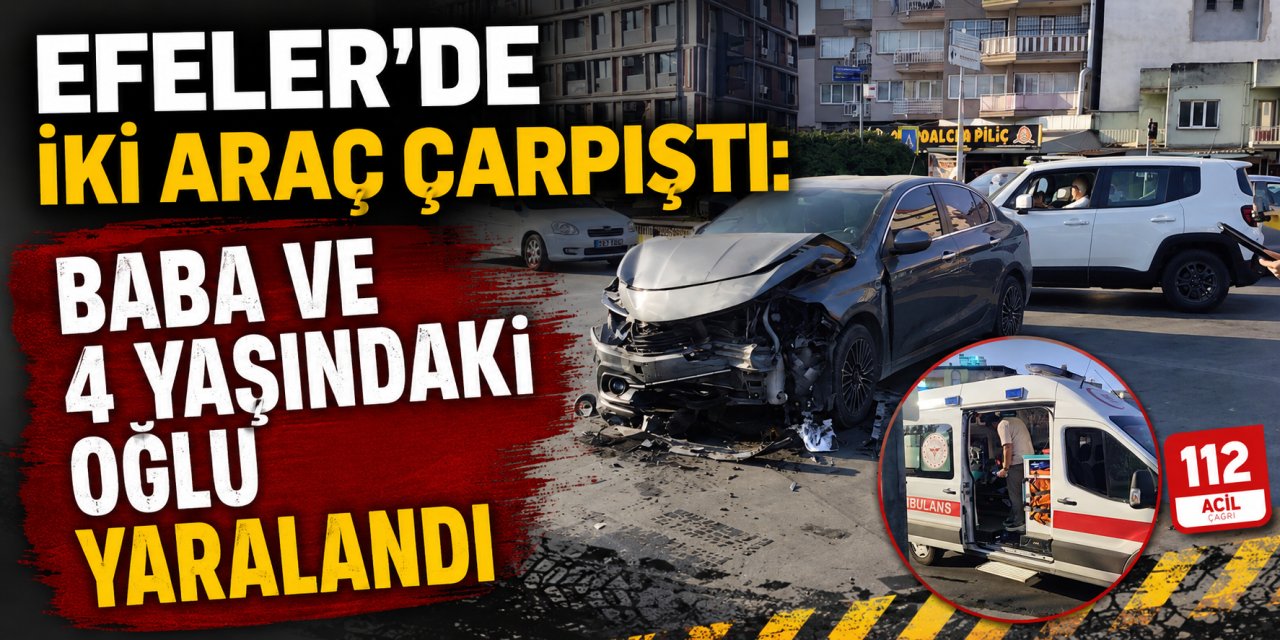 Efeler’de iki araç çarpıştı: Baba ve 4 yaşındaki oğlu yaralandı