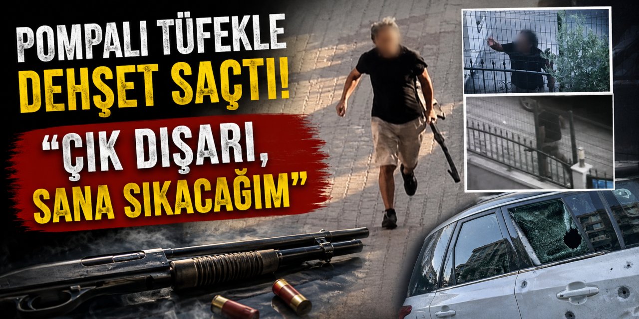 Pompalı tüfekle dehşet saçtı: “Çık dışarı, sana sıkacağım”